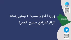 وزارة الحج والعمرة لا يمكن إضافة الزائر كمرافق بتصريح العمرة
